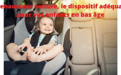 Le réhausseur voiture, pour assurer une meilleure sécurité de votre enfant 